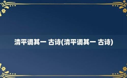 清平调其一 古诗(清平调其一 古诗)