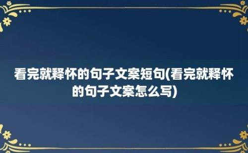 看完就释怀的句子文案短句(看完就释怀的句子文案怎么写)