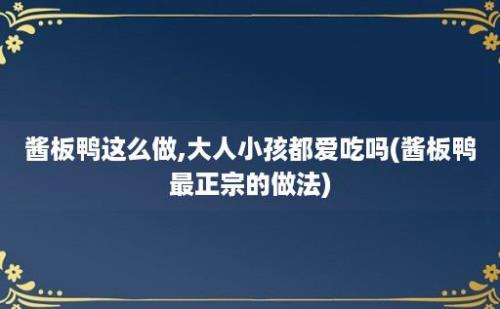 酱板鸭这么做,大人小孩都爱吃吗(酱板鸭最正宗的做法)