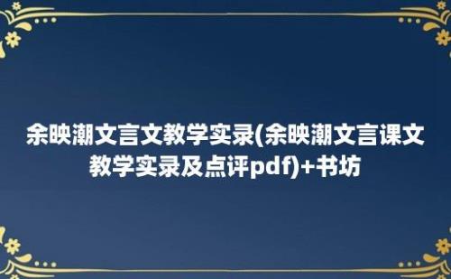 余映潮文言文教学实录(余映潮文言课文教学实录及点评pdf)+书坊