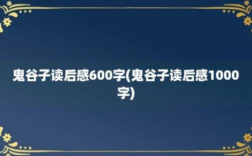 鬼谷子读后感600字(鬼谷子读后感1000字)