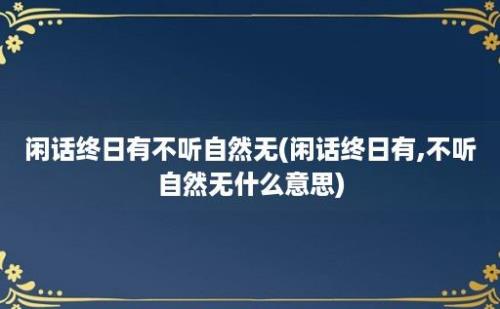 闲话终日有不听自然无(闲话终日有,不听自然无什么意思)