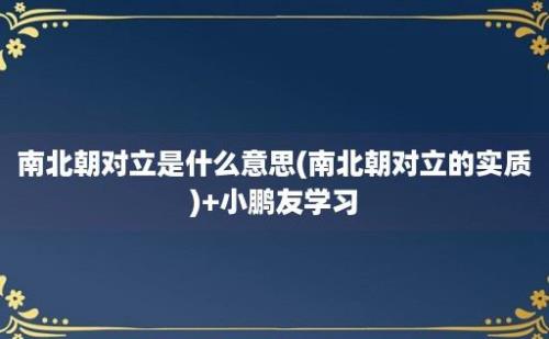 南北朝对立是什么意思(南北朝对立的实质)+小鹏友学习