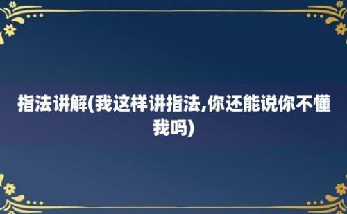 指法讲解(我这样讲指法,你还能说你不懂我吗)