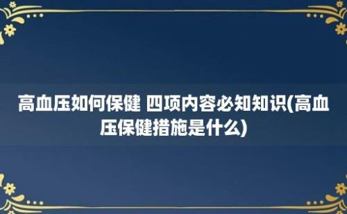 高血压如何保健 四项内容必知知识(高血压保健措施是什么)