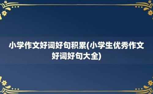 小学作文好词好句积累(小学生优秀作文好词好句大全)