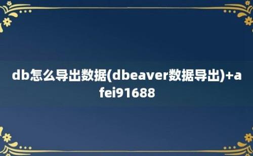 db怎么导出数据(dbeaver数据导出)+afei91688