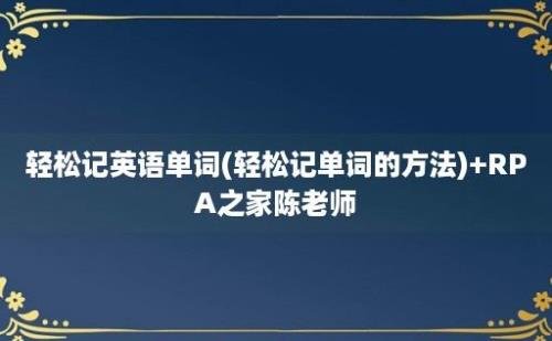 轻松记英语单词(轻松记单词的方法)+RPA之家陈老师