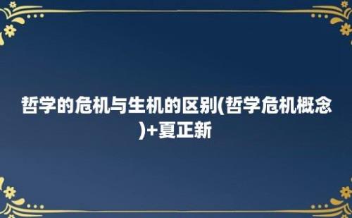 哲学的危机与生机的区别(哲学危机概念)+夏正新