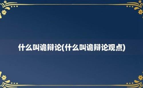 什么叫诡辩论(什么叫诡辩论观点)