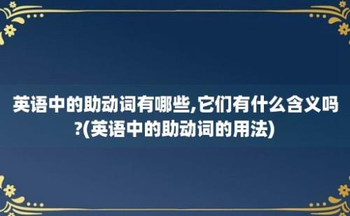 英语中的助动词有哪些,它们有什么含义吗?(英语中的助动词的用法)