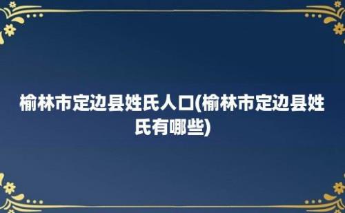 榆林市定边县姓氏人口(榆林市定边县姓氏有哪些)