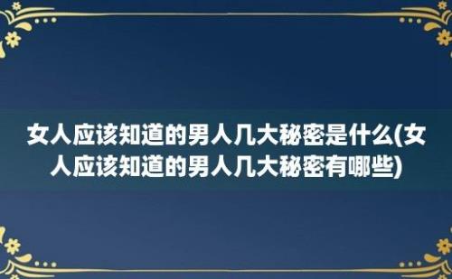 女人应该知道的男人几大秘密是什么(女人应该知道的男人几大秘密有哪些)