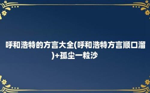 呼和浩特的方言大全(呼和浩特方言顺口溜)+孤尘一粒沙