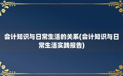 会计知识与日常生活的关系(会计知识与日常生活实践报告)