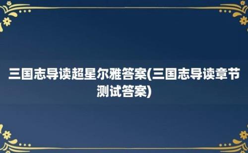 三国志导读超星尔雅答案(三国志导读章节测试答案)