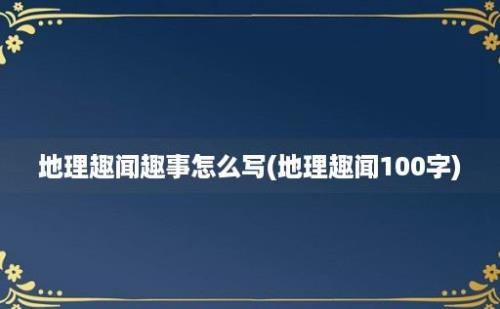 地理趣闻趣事怎么写(地理趣闻100字)