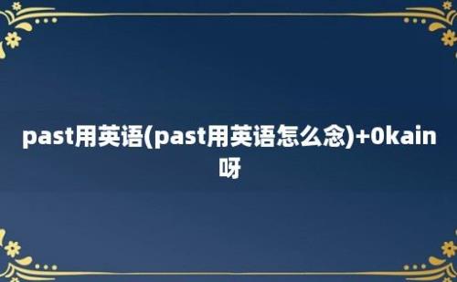 past用英语(past用英语怎么念)+0kain呀