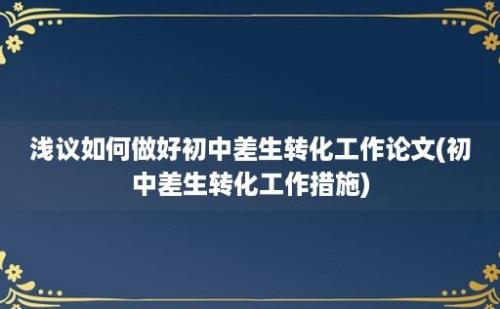 浅议如何做好初中差生转化工作论文(初中差生转化工作措施)