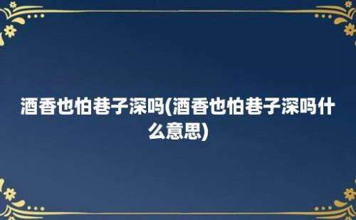 酒香也怕巷子深吗(酒香也怕巷子深吗什么意思)