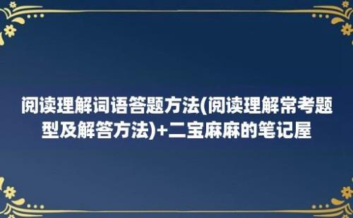 阅读理解词语答题方法(阅读理解常考题型及解答方法)+二宝麻麻的笔记屋