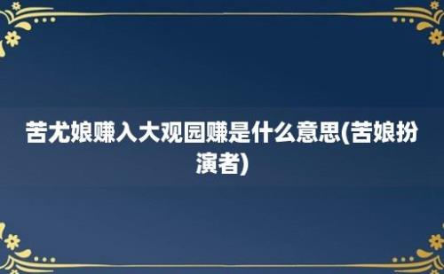 苦尤娘赚入大观园赚是什么意思(苦娘扮演者)