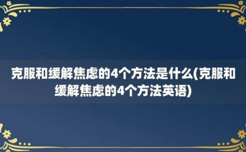 克服和缓解焦虑的4个方法是什么(克服和缓解焦虑的4个方法英语)