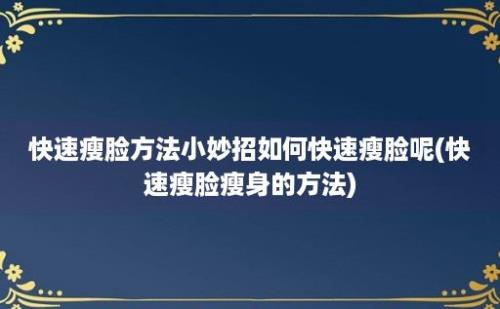 快速瘦脸方法小妙招如何快速瘦脸呢(快速瘦脸瘦身的方法)