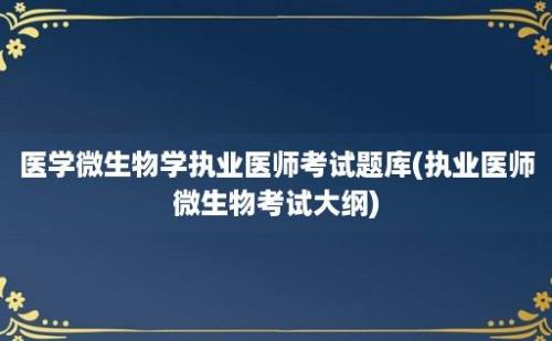 医学微生物学执业医师考试题库(执业医师微生物考试大纲)