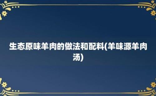 生态原味羊肉的做法和配料(羊味源羊肉汤)