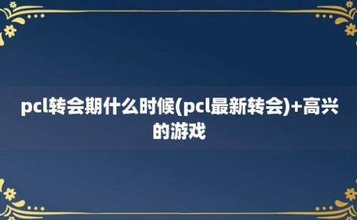 pcl转会期什么时候(pcl最新转会)+高兴的游戏