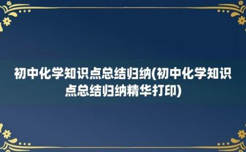 初中化学知识点总结归纳(初中化学知识点总结归纳精华打印)