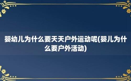 婴幼儿为什么要天天户外运动呢(婴儿为什么要户外活动)