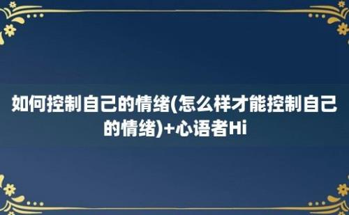 如何控制自己的情绪(怎么样才能控制自己的情绪)+心语者Hi