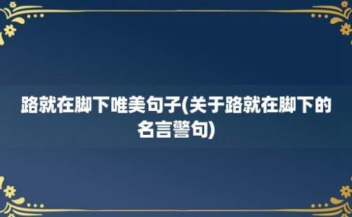 路就在脚下唯美句子(关于路就在脚下的名言警句)