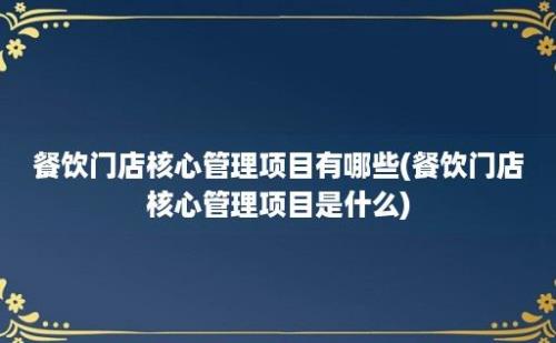 餐饮门店核心管理项目有哪些(餐饮门店核心管理项目是什么)