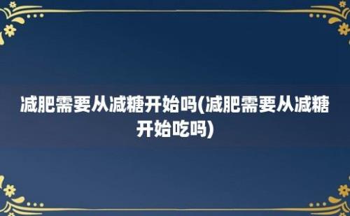 减肥需要从减糖开始吗(减肥需要从减糖开始吃吗)