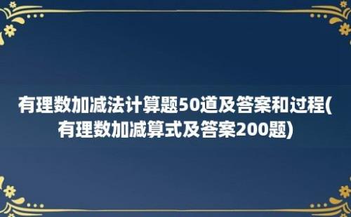 有理数加减法计算题50道及答案和过程(有理数加减算式及答案200题)