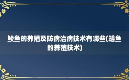 鲮鱼的养殖及防病治病技术有哪些(蟮鱼的养殖技术)