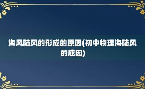 海风陆风的形成的原因(初中物理海陆风的成因)