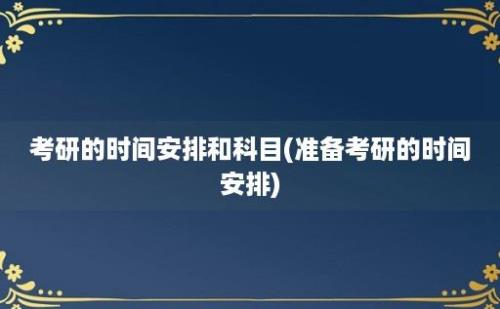 考研的时间安排和科目(准备考研的时间安排)