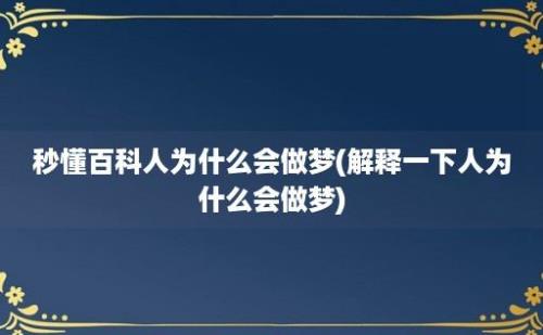 秒懂百科人为什么会做梦(解释一下人为什么会做梦)