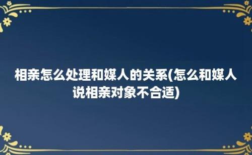 相亲怎么处理和媒人的关系(怎么和媒人说相亲对象不合适)