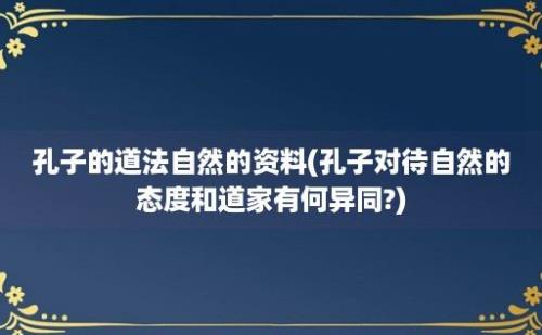 孔子的道法自然的资料(孔子对待自然的态度和道家有何异同?)