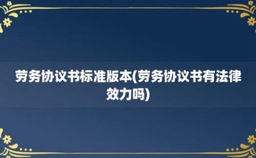 劳务协议书标准版本(劳务协议书有法律效力吗)