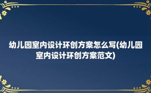 幼儿园室内设计环创方案怎么写(幼儿园室内设计环创方案范文)