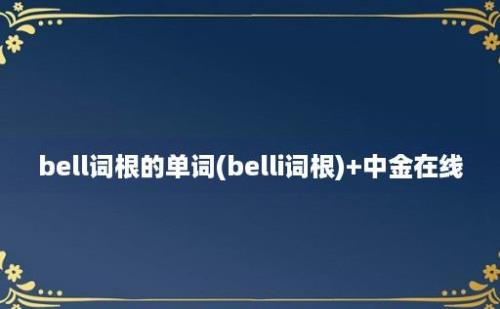 bell词根的单词(belli词根)+中金在线