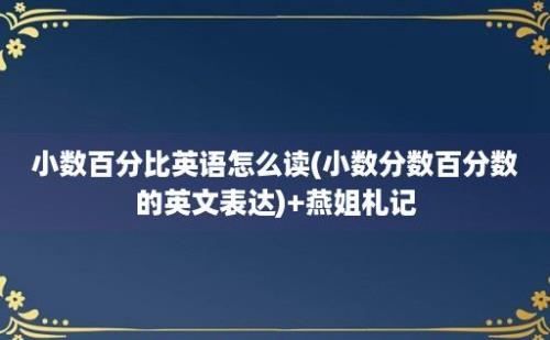 小数百分比英语怎么读(小数分数百分数的英文表达)+燕姐札记