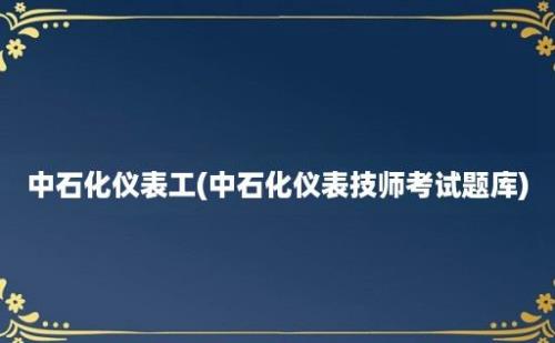 中石化仪表工(中石化仪表技师考试题库)