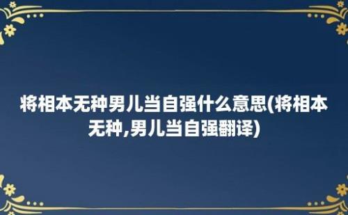 将相本无种男儿当自强什么意思(将相本无种,男儿当自强翻译)